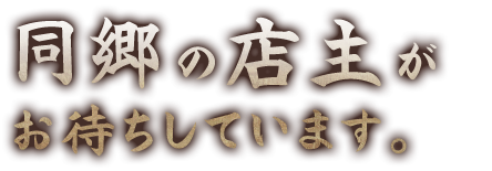 同郷の店主がお待ちしています